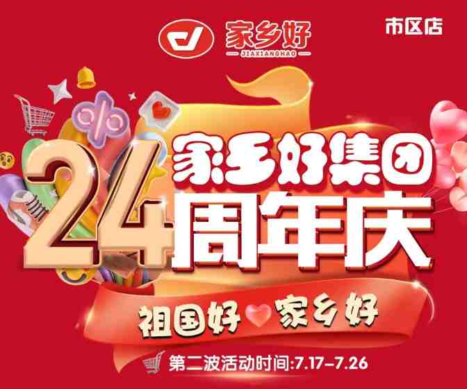 【家鄉(xiāng)好超市】市區(qū)店 | 家鄉(xiāng)好集團(tuán)24周年慶！7月17日-7月26日，嗨購周年慶，惠動(dòng)全城！